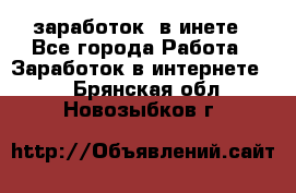  заработок  в инете - Все города Работа » Заработок в интернете   . Брянская обл.,Новозыбков г.